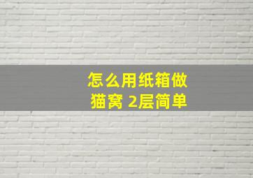 怎么用纸箱做猫窝 2层简单